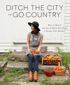 Ditch the City and Go Country: How to Master the Art of Rural Life From a Former City Dweller