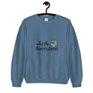 What the Fucculent Unisex Sweatshirt